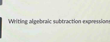 Writing algebraic subtraction expressions