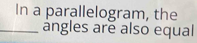 In a parallelogram, the 
_ängles are also equal