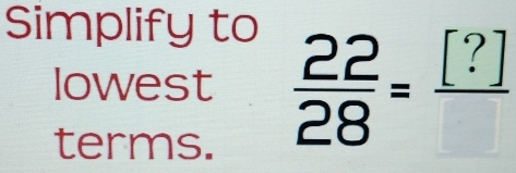 Simplify to 
lowest  22/28 =frac [?]
terms.