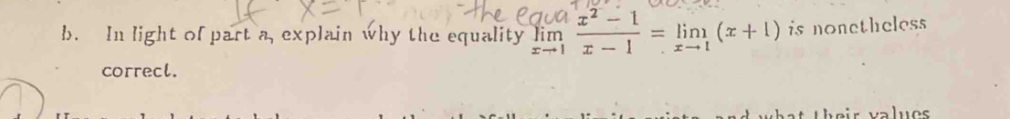 In light of part a, explain why the equality limlimits _xto 1 (x^2-1)/x-1 =limlimits _xto 1(x+1) is nonetheless 
correcl. 
at their values