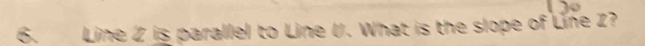 Line 2 is parallel to Line U. What is the slope of Line Z?