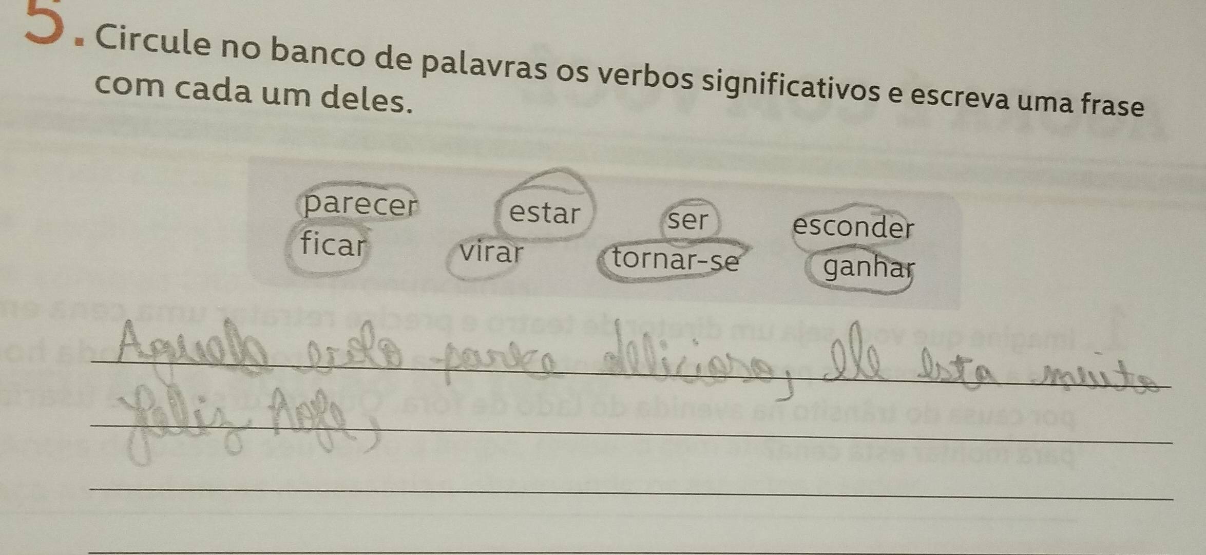 Circule no banco de palavras os verbos significativos e escreva uma frase 
com cada um deles. 
parecer estar 
ser esconder 
ficar virar tornar-se 
ganhar 
_ 
_ 
_