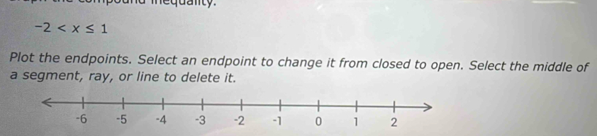 mequanty.
-2
Plot the endpoints. Select an endpoint to change it from closed to open. Select the middle of 
a segment, ray, or line to delete it.