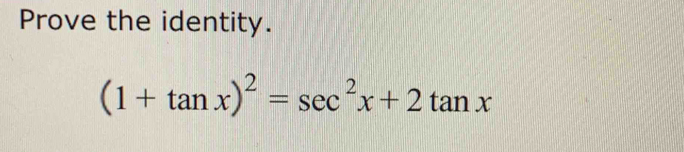 Prove the identity.
(1+tan x)^2=sec^2x+2tan x