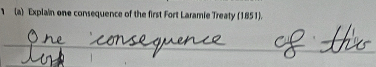 1 (a) Explain one consequence of the first Fort Laramie Treaty (1851). 
_ 
__ 
_ 
_