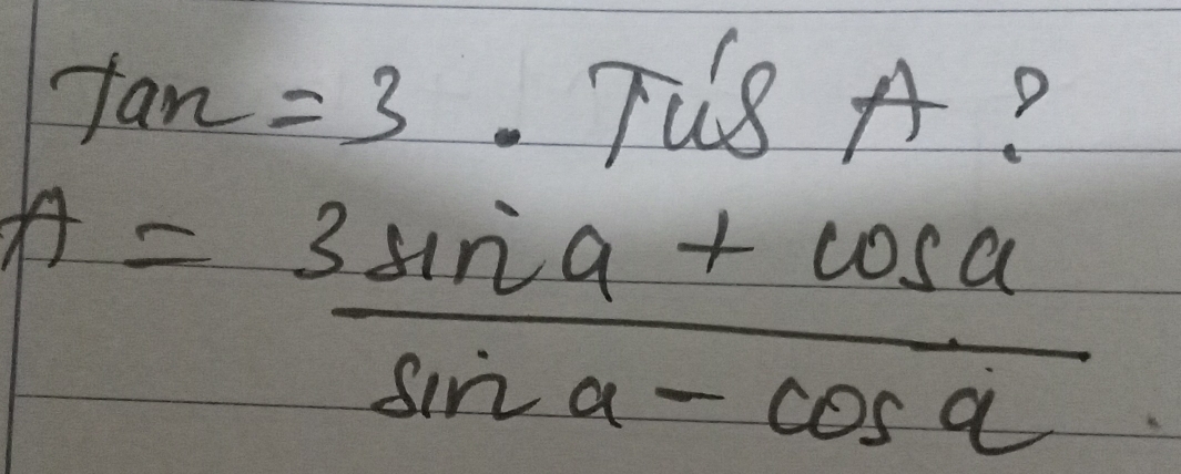 tan =3 T8 AD
A= (3sin a+cos a)/sin a-cos a 