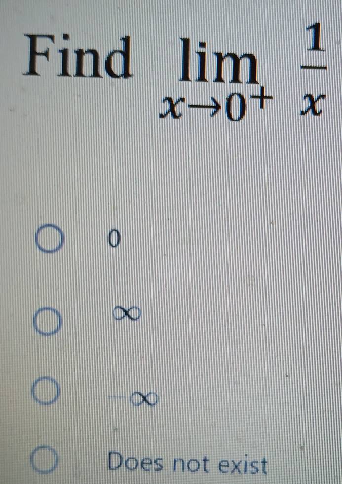 Find limlimits _xto 0^+ 1/x 
0
Does not exist