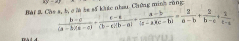 xy-2y
Bài 3. Cho a, b, c là ba số khác nhau. Chứng minh răng:
 (b-c)/(a-b)(a-c) + (c-a)/(b-c)(b-a) + (a-b)/(c-a)(c-b) = 2/a-b + 2/b-c + 2/c-a 