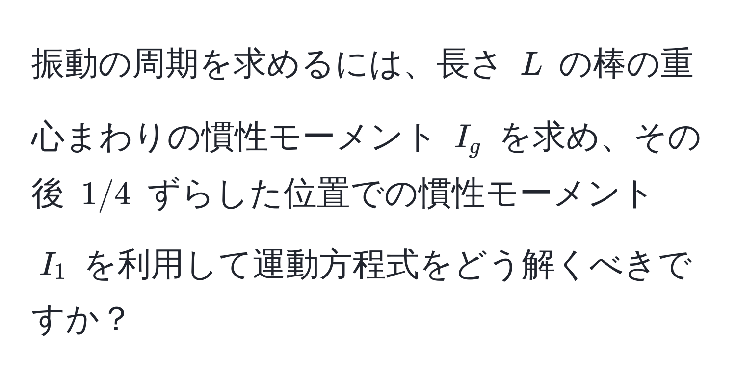 振動の周期を求めるには、長さ $L$ の棒の重心まわりの慣性モーメント $I_g$ を求め、その後 $1/4$ ずらした位置での慣性モーメント $I_1$ を利用して運動方程式をどう解くべきですか？