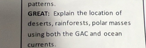 patterns. 
GREAT: Explain the location of 
deserts, rainforests, polar masses 
using both the GAC and ocean 
currents .