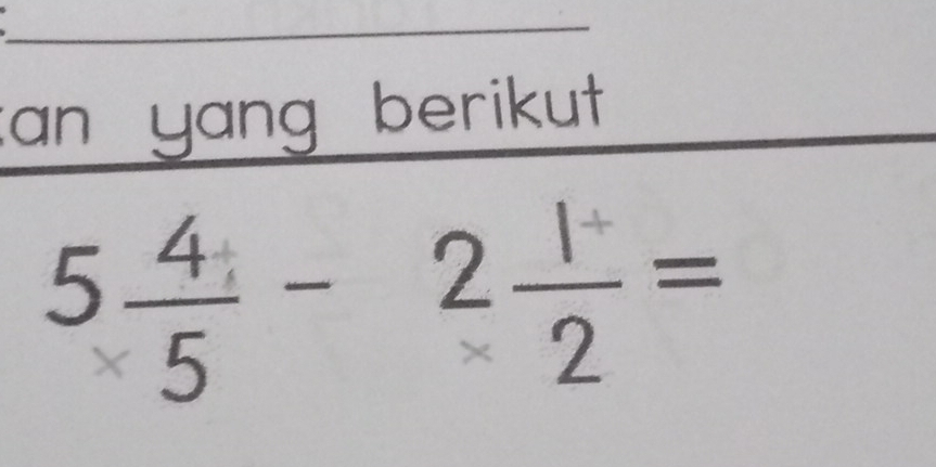 can yang berikut
5 4/5 -2 1/2 =