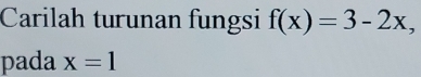 Carilah turunan fungsi f(x)=3-2x, 
pada x=1