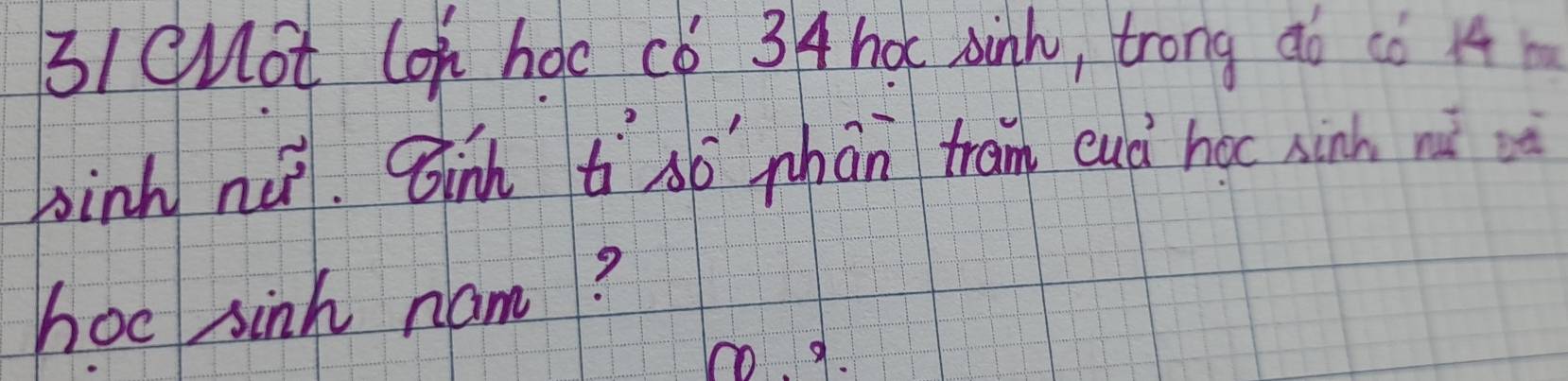 31cMot loh hoc c6 3 4 hot xink, trong ¢o cǒ 14
binh nà. Bih t só phān tram euà hoc sinh nǎ è 
hoc sink nam?