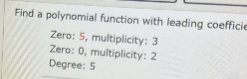 Find a polynomial function with leading coefficie 
Zero: 5, multiplicity: 3
Zero: 0, multiplicity: 2
Degree: 5