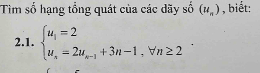 Tìm số hạng tổng quát của các dãy số (u_n) , biết: 
2.1. beginarrayl u_1=2 u_n=2u_n-1+3n-1,forall n≥ 2endarray.