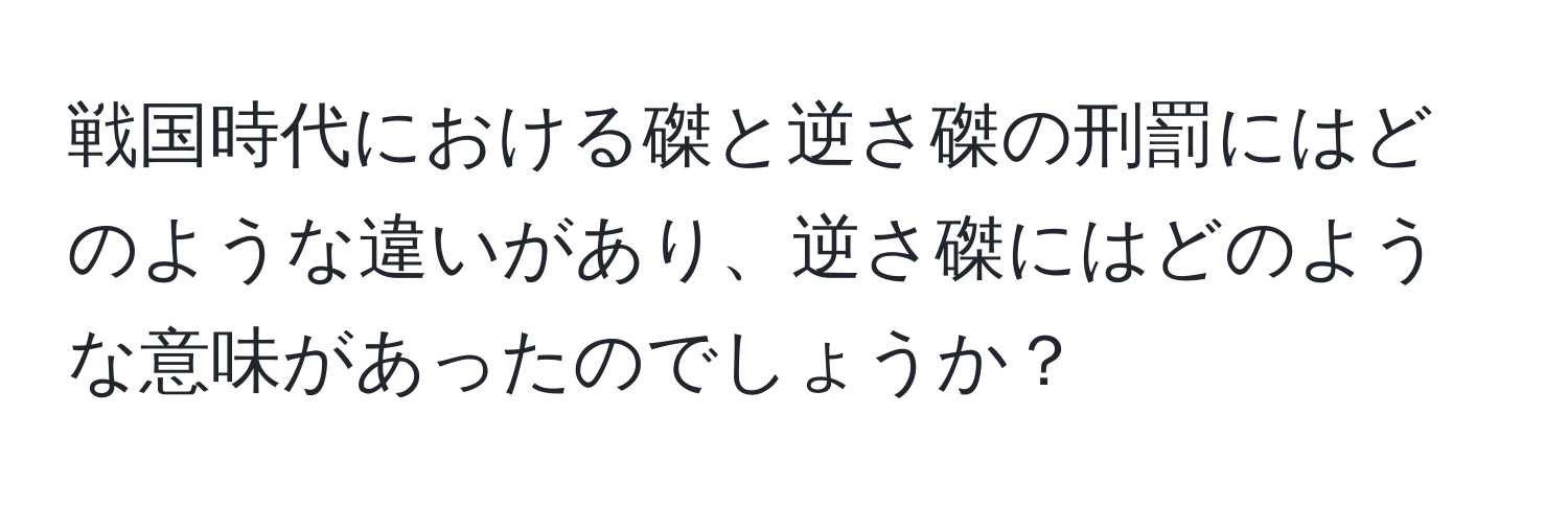 戦国時代における磔と逆さ磔の刑罰にはどのような違いがあり、逆さ磔にはどのような意味があったのでしょうか？