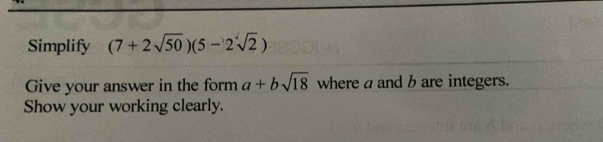 Simplify (7+2sqrt(50))(5-2sqrt(2))
Give your answer in the form a+bsqrt(18) where a and b are integers. 
Show your working clearly.