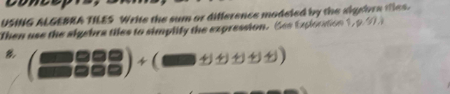 conce 
USING ALGEBRA TILES Write the sum or difference modeled by the dignora thes. 
Then use the algebra tiles to simplity the expression. See Exlontion 1, 9.91 )
B (□ □  □ □ □  □  □ □ □ endarray.  )+(□ 1□ +(11)