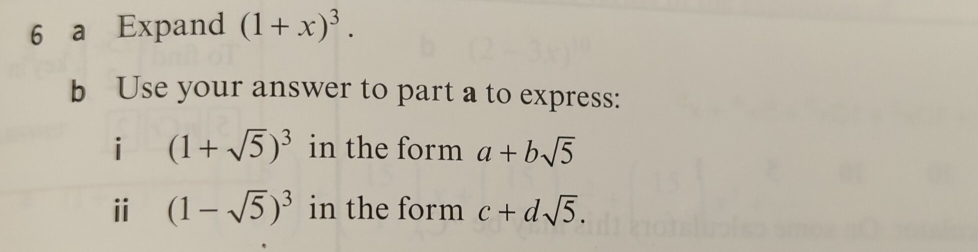 a Expand (1+x)^3. 
b Use your answer to part a to express: 
i (1+sqrt(5))^3 in the form a+bsqrt(5)
ⅱ (1-sqrt(5))^3 in the form c+dsqrt(5).