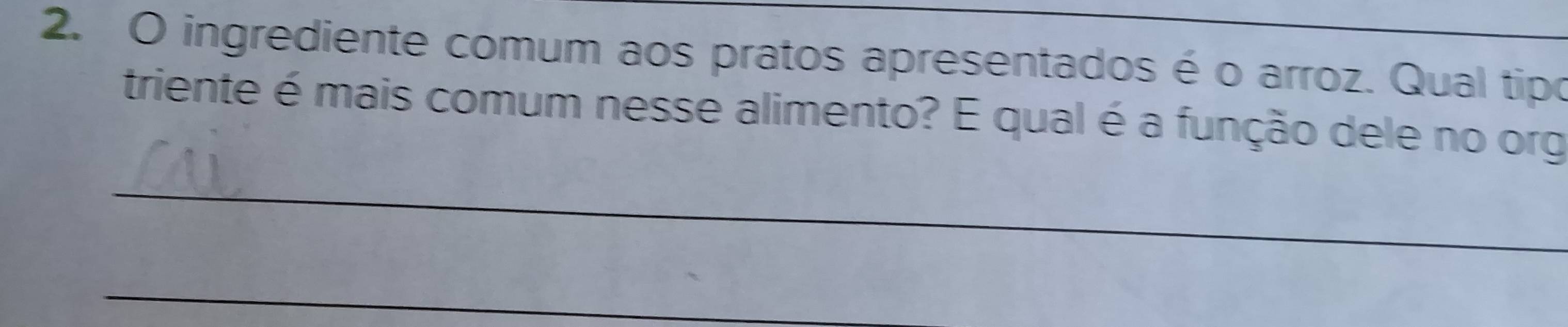 ingrediente comum aos pratos apresentados é o arroz. Qual tipo 
triente é mais comum nesse alimento? É qual é a função dele no org 
_ 
_