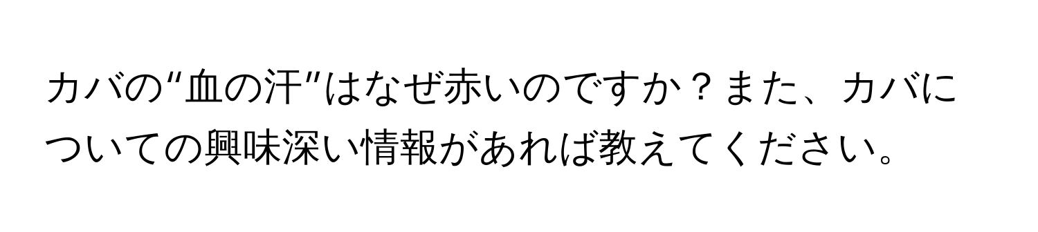 カバの“血の汗”はなぜ赤いのですか？また、カバについての興味深い情報があれば教えてください。