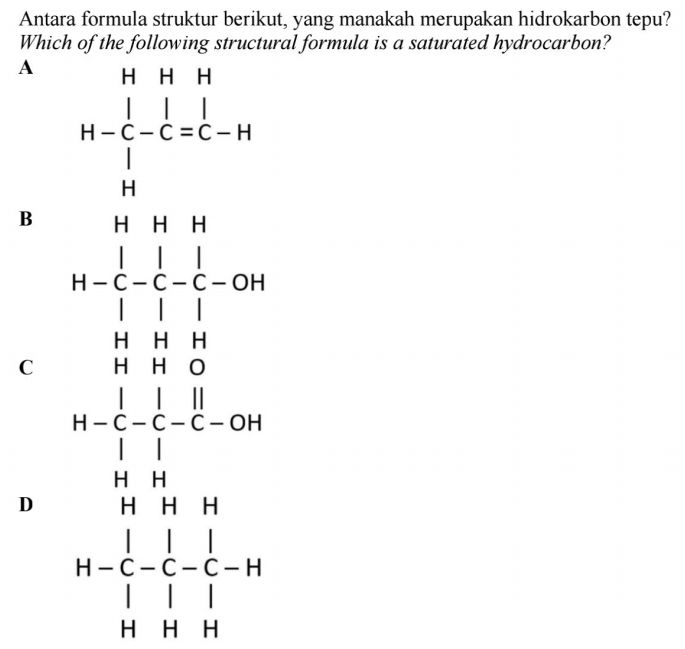 Antara formula struktur berikut, yang manakah merupakan hidrokarbon tepu?
Which of the following structural formula is a saturated hydrocarbon?
A
B
C
D beginarrayr □ - 3/20 = □ /□  =frac  □ /□  