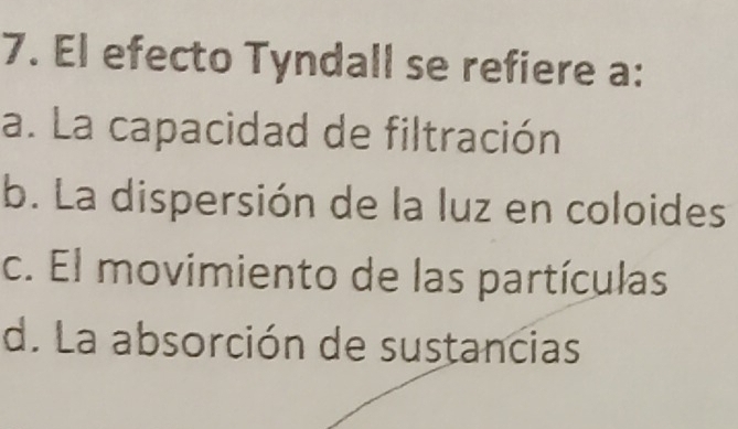 El efecto Tyndall se refiere a:
a. La capacidad de filtración
b. La dispersión de la luz en coloides
c. El movimiento de las partículas
d. La absorción de sustancias