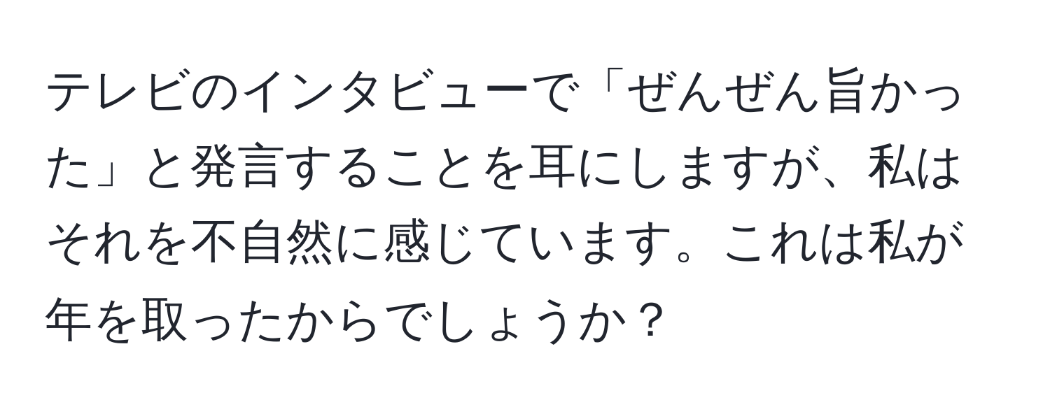 テレビのインタビューで「ぜんぜん旨かった」と発言することを耳にしますが、私はそれを不自然に感じています。これは私が年を取ったからでしょうか？