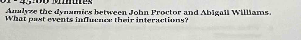 45° 00 Minutes
Analyze the dynamics between John Proctor and Abigail Williams. 
What past events influence their interactions?