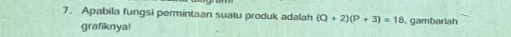 Apabila fungsi permintaan suatu produk adalah (Q+2)(P+3)=18 , gambariah 
grafiknya!