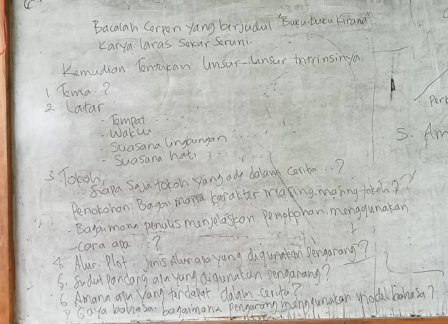 Bacalan Cerpen yang berjudul BuKuDutu Kirana 
Karya laras Sekar Seruni. 
Kemudian Tenturan unsur-unsur tntinsinya 
1 Tema..? 
2 Latar 
Pert 
- Tompat 
- Waku 5. Am 
Suasana lingtungan 
- Suasana hati 
3. Tokoh 
Siapa Saja toton yang ada dalawg Certa. ? 
Penotoron: Bagou marta carakter making makng toko? 
Bagaimom penuls monjelaston. Penobohon menggunakan 
-cara apa? 
4. Amr. Plot Jonis Alur apa yang dingupakean pengarang? 
5: Sudu't pandang ala yang digunakan pengarang? 
6 Amana apa yang terdapat dalam cerita? 
" Saya bahiasa banaimana pengaring mongqunatan miocul bahnasa?