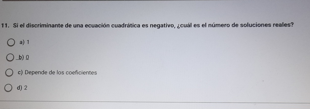 Si el discriminante de una ecuación cuadrática es negativo, ¿cuál es el número de soluciones reales?
a) 1
b) 0
c) Depende de los coeficientes
d) 2