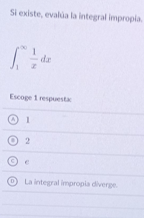 Si existe, evalúa la integral impropía.
∈t _1^((∈fty)frac 1)xdx
Escoge 1 respuesta:
A 1
B 2
C e
D La integral impropia diverge.