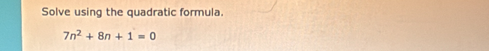 Solve using the quadratic formula.
7n^2+8n+1=0