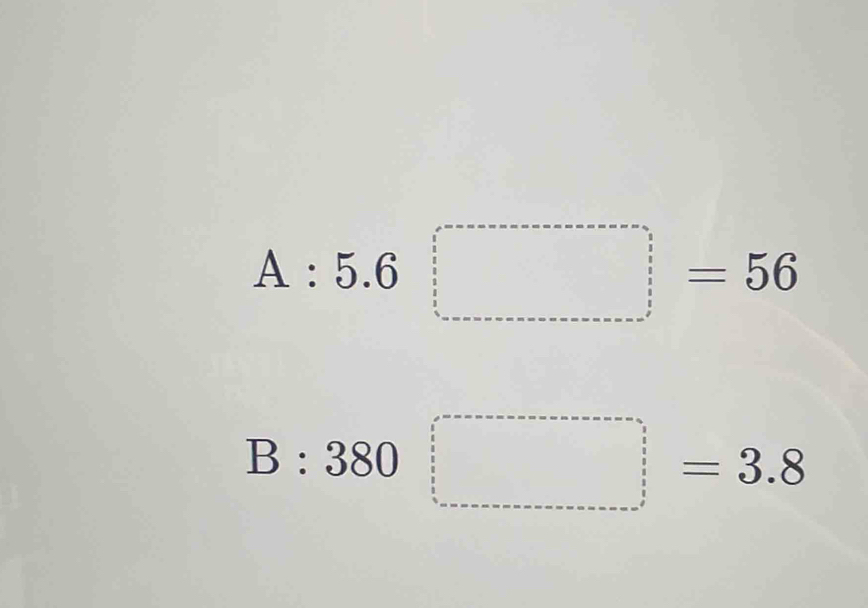 A:5.6□ =56
B:380=3.8