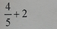  4/5 +2