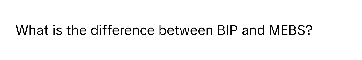 What is the difference between BIP and MEBS?