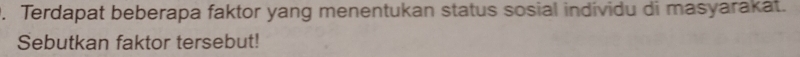 Terdapat beberapa faktor yang menentukan status sosial individu di masyarakat. 
Sebutkan faktor tersebut!