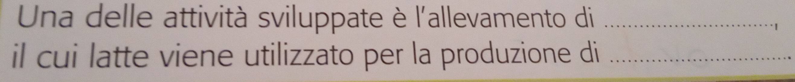 Una delle attività sviluppate è l'allevamento di_ 
1 
il cui latte viene utilizzato per la produzione di_