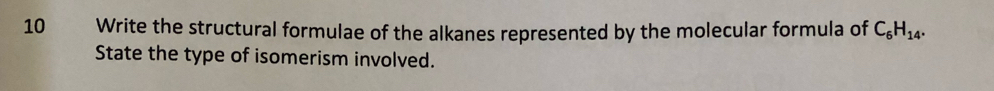 Write the structural formulae of the alkanes represented by the molecular formula of C_6H_14. 
State the type of isomerism involved.