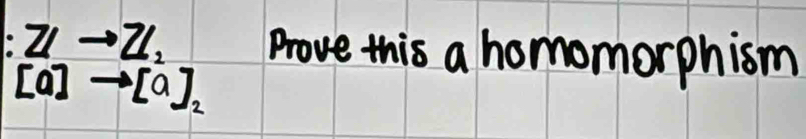 :ZIto Z_2 Prove this a homomorphism
[a]to [a]_2