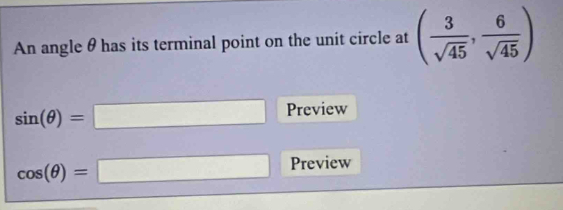 An angle θhas its terminal point on the unit circle at ( 3/sqrt(45) , 6/sqrt(45) )
sin (θ )=□ Preview
cos (θ )=□ Preview