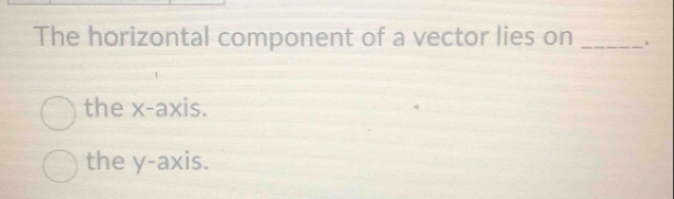 The horizontal component of a vector lies on _.
the x-axis.
the y-axis.