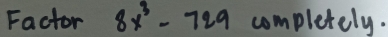 Factor 8x^3-729 completely.