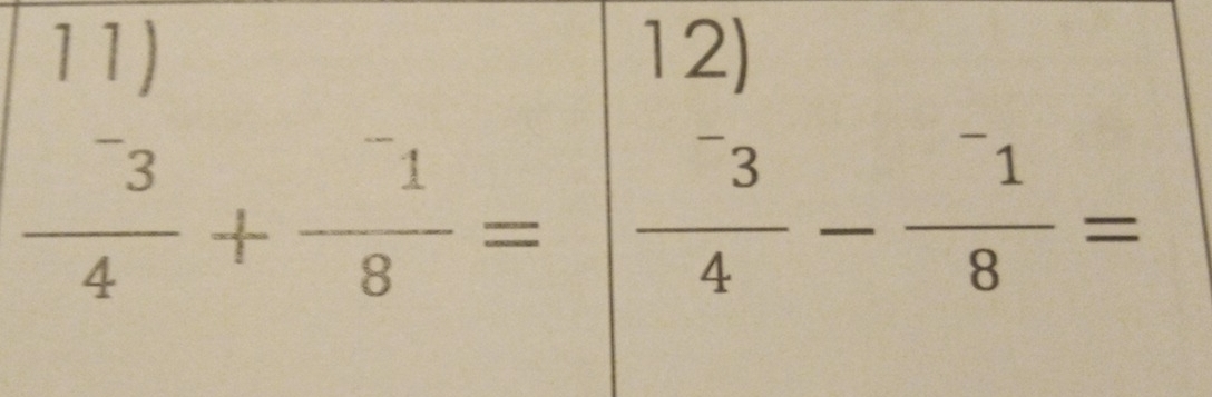 frac beginarrayr 11) 3endarray 4+frac ^-18=|frac beginarrayr 12) -3endarray 4- 1/8 =