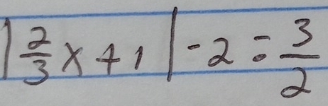 | 2/3 x+1|-2= 3/2 