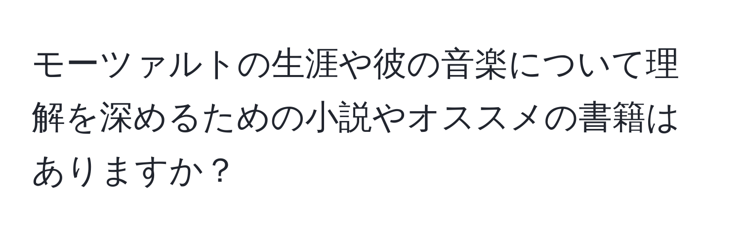 モーツァルトの生涯や彼の音楽について理解を深めるための小説やオススメの書籍はありますか？