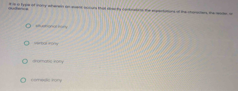 audience
it is a type of irony wherein an event occurs that directly contradicts the expectations of the characters, the reader, or
situational irony
verbal irony
dramatic irony
comedic irony