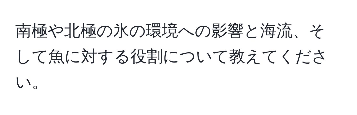 南極や北極の氷の環境への影響と海流、そして魚に対する役割について教えてください。