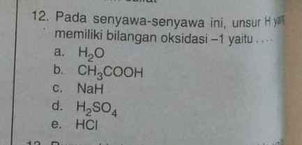 Pada senyawa-senyawa ini, unsur H y
memiliki bilangan oksidasi - 1 yaitu . . . .
a. H_2O
b. CH_3COOH
c. NaH
d. H_2SO_4
e. HCl